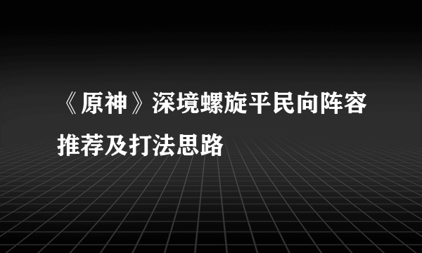 《原神》深境螺旋平民向阵容推荐及打法思路