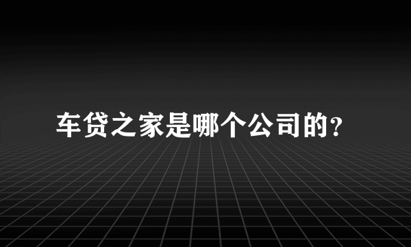 车贷之家是哪个公司的？