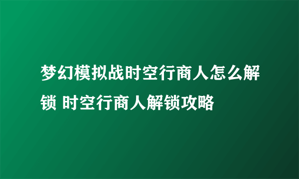 梦幻模拟战时空行商人怎么解锁 时空行商人解锁攻略