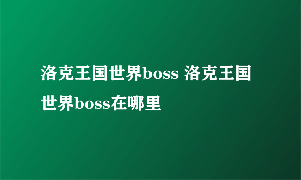 洛克王国世界boss 洛克王国世界boss在哪里