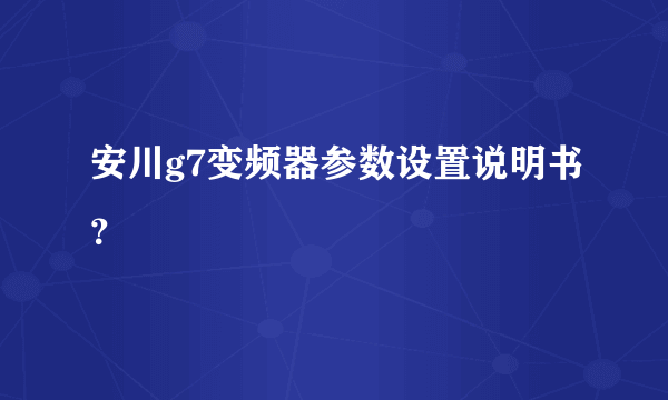 安川g7变频器参数设置说明书？