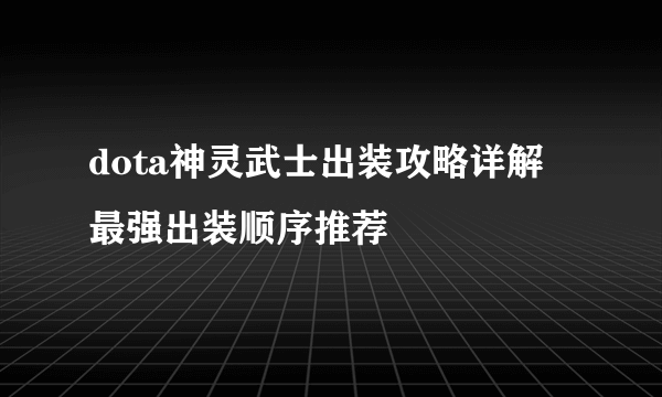 dota神灵武士出装攻略详解 最强出装顺序推荐