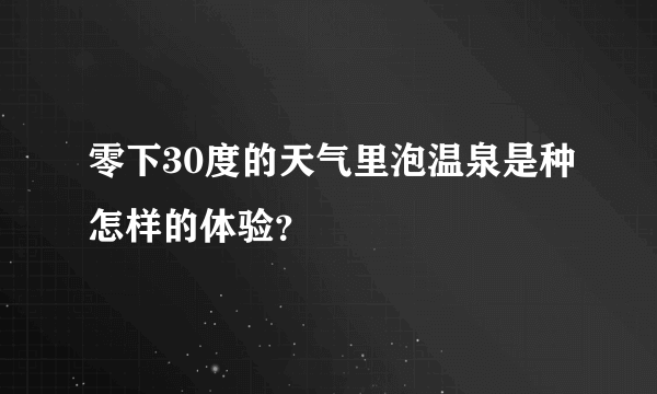 零下30度的天气里泡温泉是种怎样的体验？