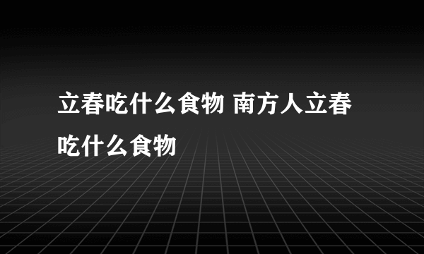 立春吃什么食物 南方人立春吃什么食物