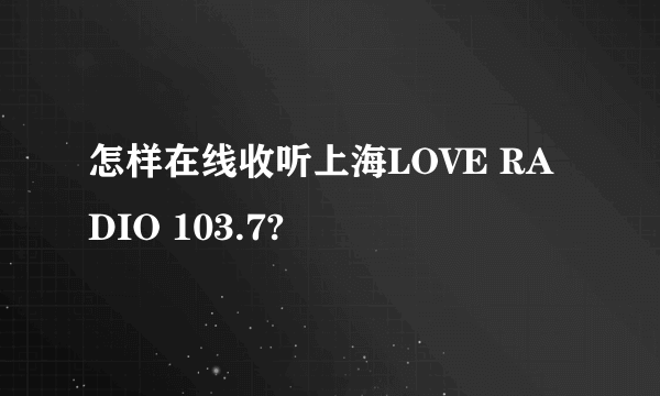 怎样在线收听上海LOVE RADIO 103.7?