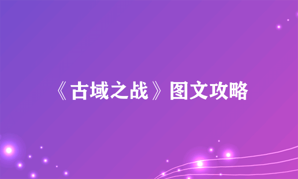 《古域之战》图文攻略