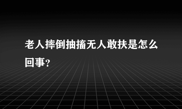 老人摔倒抽搐无人敢扶是怎么回事？