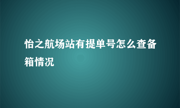 怡之航场站有提单号怎么查备箱情况