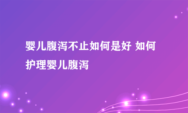 婴儿腹泻不止如何是好 如何护理婴儿腹泻