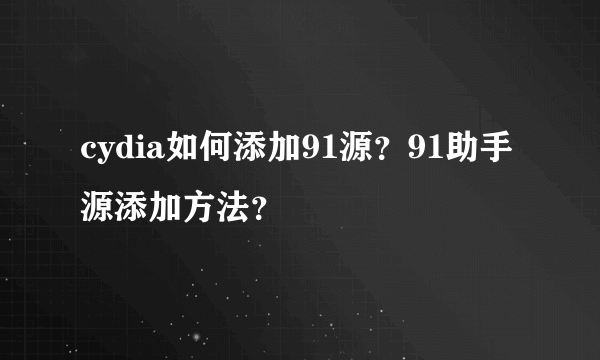 cydia如何添加91源？91助手源添加方法？