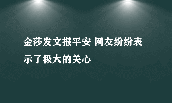 金莎发文报平安 网友纷纷表示了极大的关心