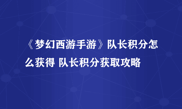 《梦幻西游手游》队长积分怎么获得 队长积分获取攻略