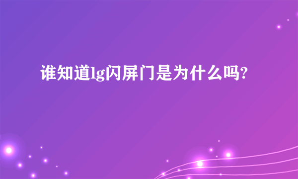 谁知道lg闪屏门是为什么吗?