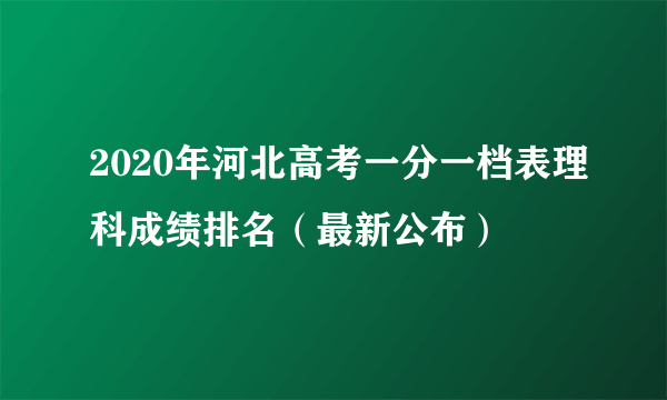 2020年河北高考一分一档表理科成绩排名（最新公布）