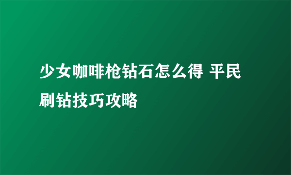 少女咖啡枪钻石怎么得 平民刷钻技巧攻略