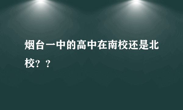 烟台一中的高中在南校还是北校？？