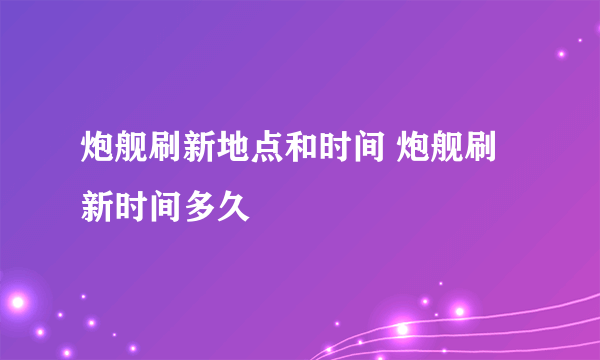 炮舰刷新地点和时间 炮舰刷新时间多久