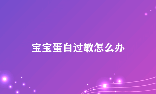 宝宝蛋白过敏怎么办