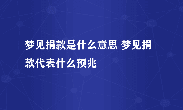 梦见捐款是什么意思 梦见捐款代表什么预兆