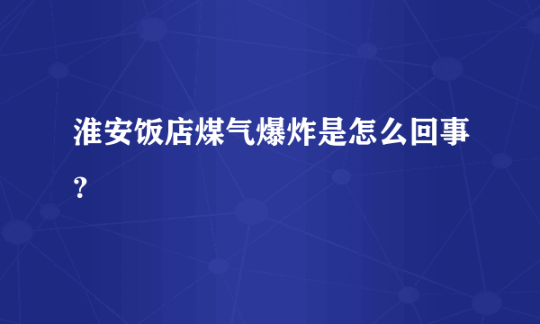 淮安饭店煤气爆炸是怎么回事？