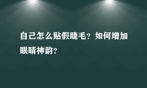 自己怎么贴假睫毛？如何增加眼睛神韵？