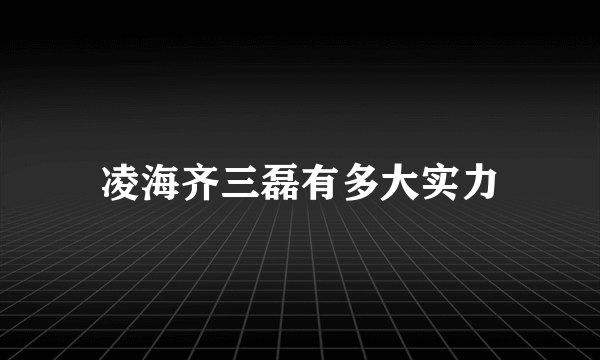 凌海齐三磊有多大实力