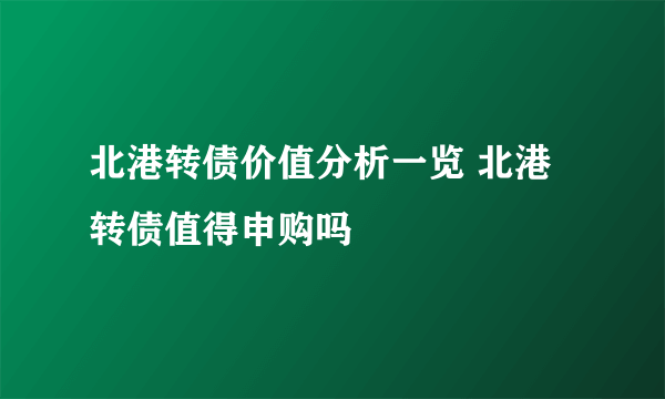 北港转债价值分析一览 北港转债值得申购吗