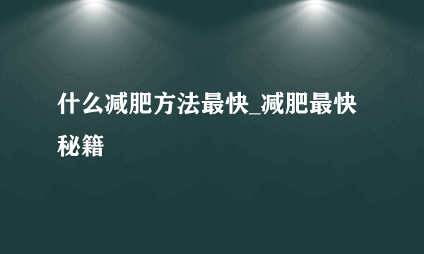 什么减肥方法最快_减肥最快秘籍