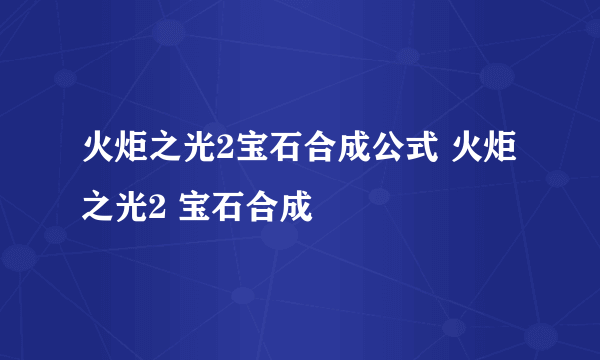 火炬之光2宝石合成公式 火炬之光2 宝石合成