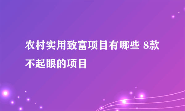 农村实用致富项目有哪些 8款不起眼的项目