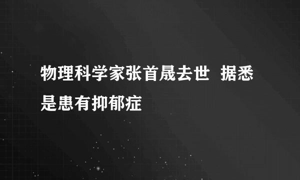 物理科学家张首晟去世  据悉是患有抑郁症