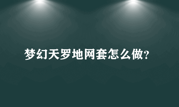 梦幻天罗地网套怎么做？