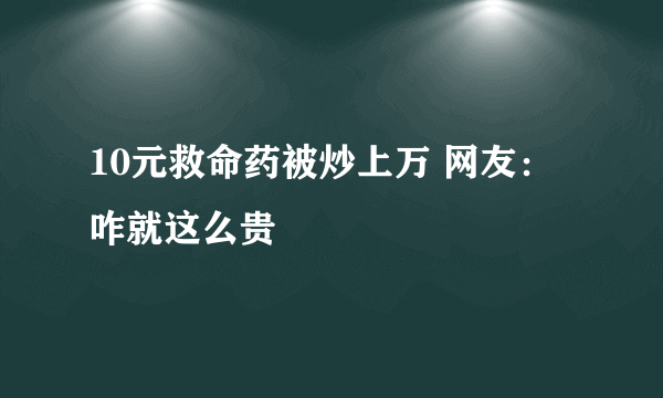 10元救命药被炒上万 网友：咋就这么贵