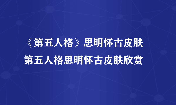 《第五人格》思明怀古皮肤 第五人格思明怀古皮肤欣赏