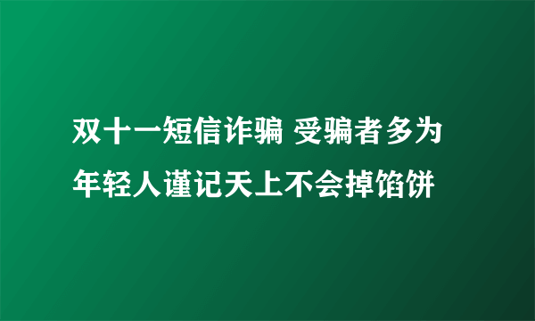 双十一短信诈骗 受骗者多为年轻人谨记天上不会掉馅饼