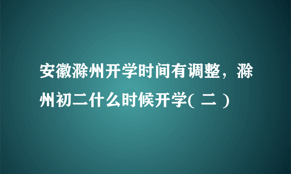 安徽滁州开学时间有调整，滁州初二什么时候开学( 二 )