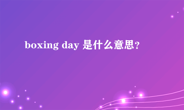 boxing day 是什么意思？