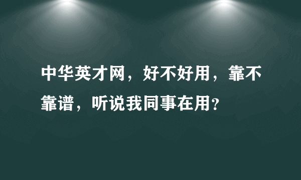 中华英才网，好不好用，靠不靠谱，听说我同事在用？