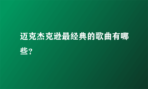 迈克杰克逊最经典的歌曲有哪些？