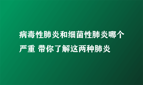 病毒性肺炎和细菌性肺炎哪个严重 带你了解这两种肺炎