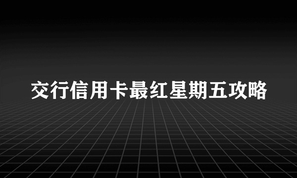 交行信用卡最红星期五攻略