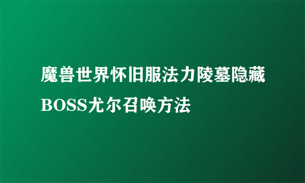 魔兽世界怀旧服法力陵墓隐藏BOSS尤尔召唤方法