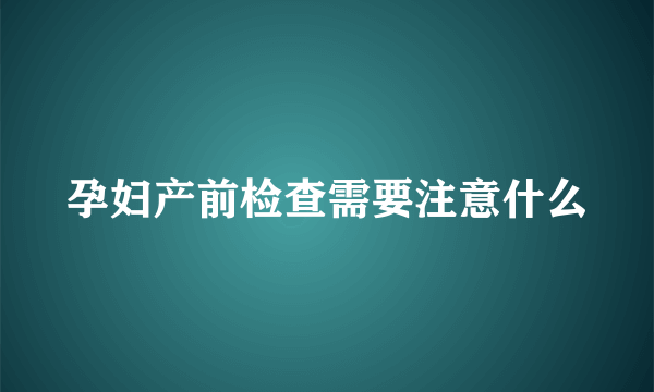 孕妇产前检查需要注意什么