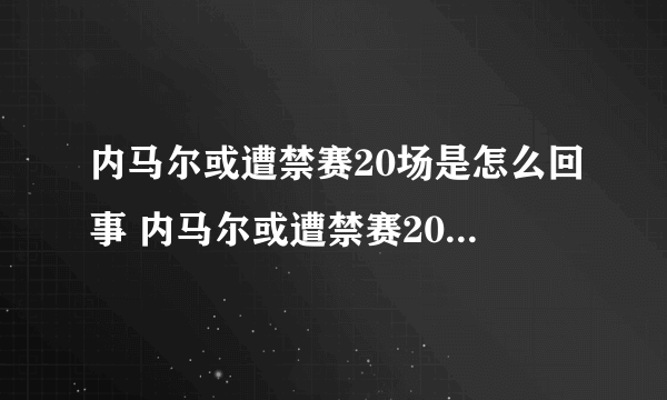 内马尔或遭禁赛20场是怎么回事 内马尔或遭禁赛20场原因是什么