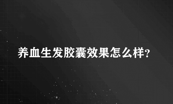 养血生发胶囊效果怎么样？