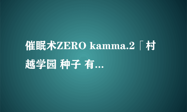 催眠术ZERO kamma.2「村越学园 种子 有没有带字幕的？