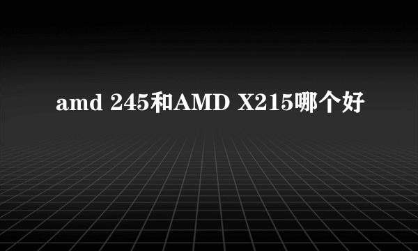 amd 245和AMD X215哪个好