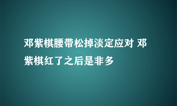 邓紫棋腰带松掉淡定应对 邓紫棋红了之后是非多