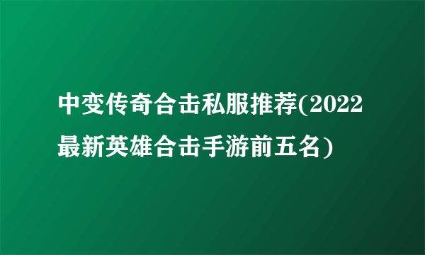 中变传奇合击私服推荐(2022最新英雄合击手游前五名)