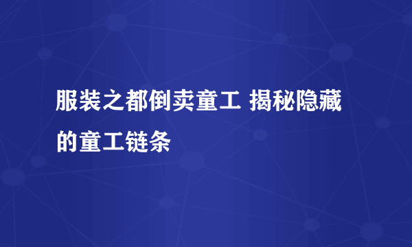 服装之都倒卖童工 揭秘隐藏的童工链条